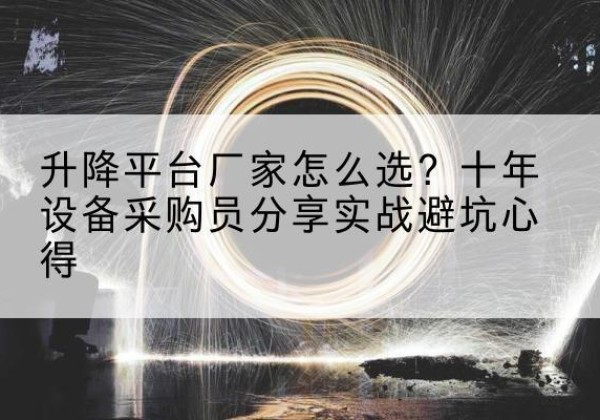 扶绥升降平台厂家-怎么选？十年设备采购员分享实战避坑心得