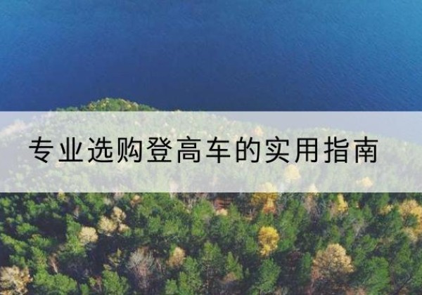 扶绥电动登高车厂家推荐-专业选购登高车的实用指南